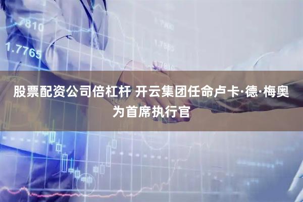 股票配资公司倍杠杆 开云集团任命卢卡·德·梅奥为首席执行官