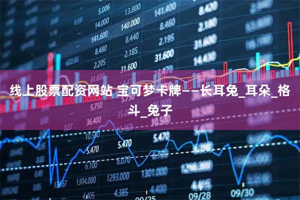线上股票配资网站 宝可梦卡牌——长耳兔_耳朵_格斗_兔子