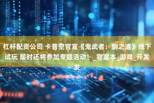 杠杆配资公司 卡普空官宣《鬼武者：剑之道》线下试玩 届时还将参加专题活动！_官宣本_游戏_开发
