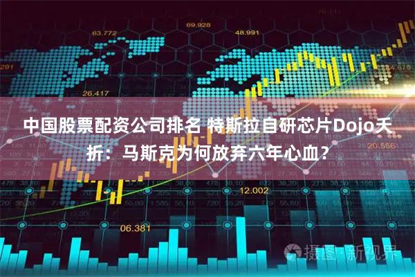 中国股票配资公司排名 特斯拉自研芯片Dojo夭折：马斯克为何放弃六年心血？