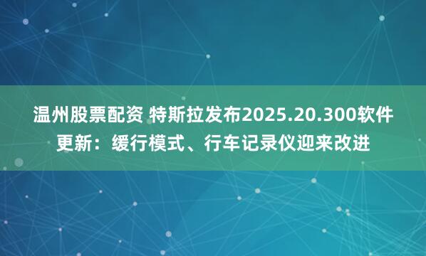 温州股票配资 特斯拉发布2025.20.300软件更新：缓行模式、行车记录仪迎来改进
